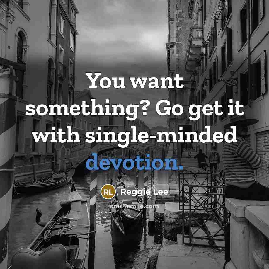 “You want something? Go get it with single-minded devotion.” quote by Reggie Lee