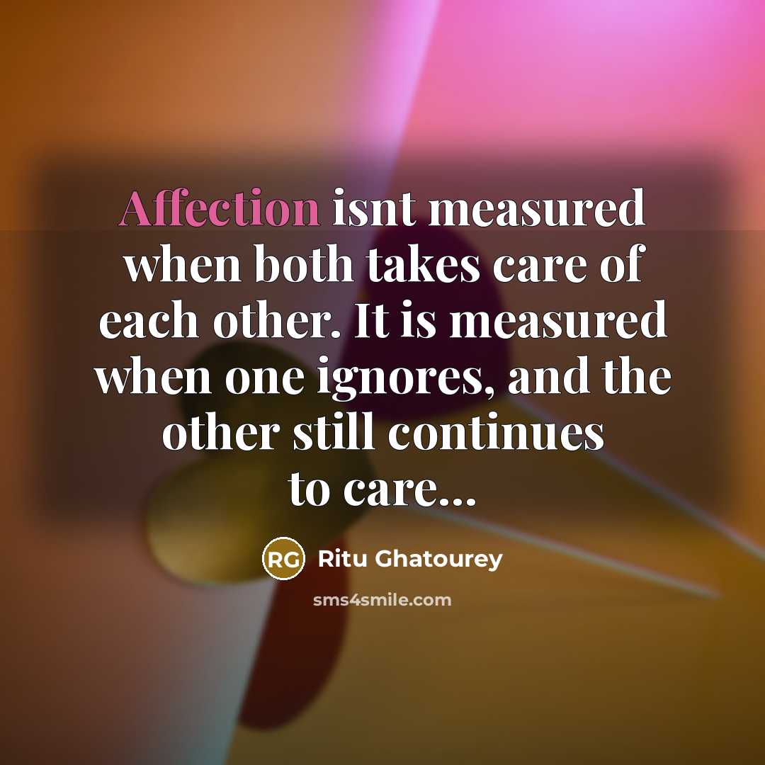 “Affection isnt measured when both takes care of each other. It is measured when one ignores, and the other still continues to care…” quote by Ritu Ghatourey