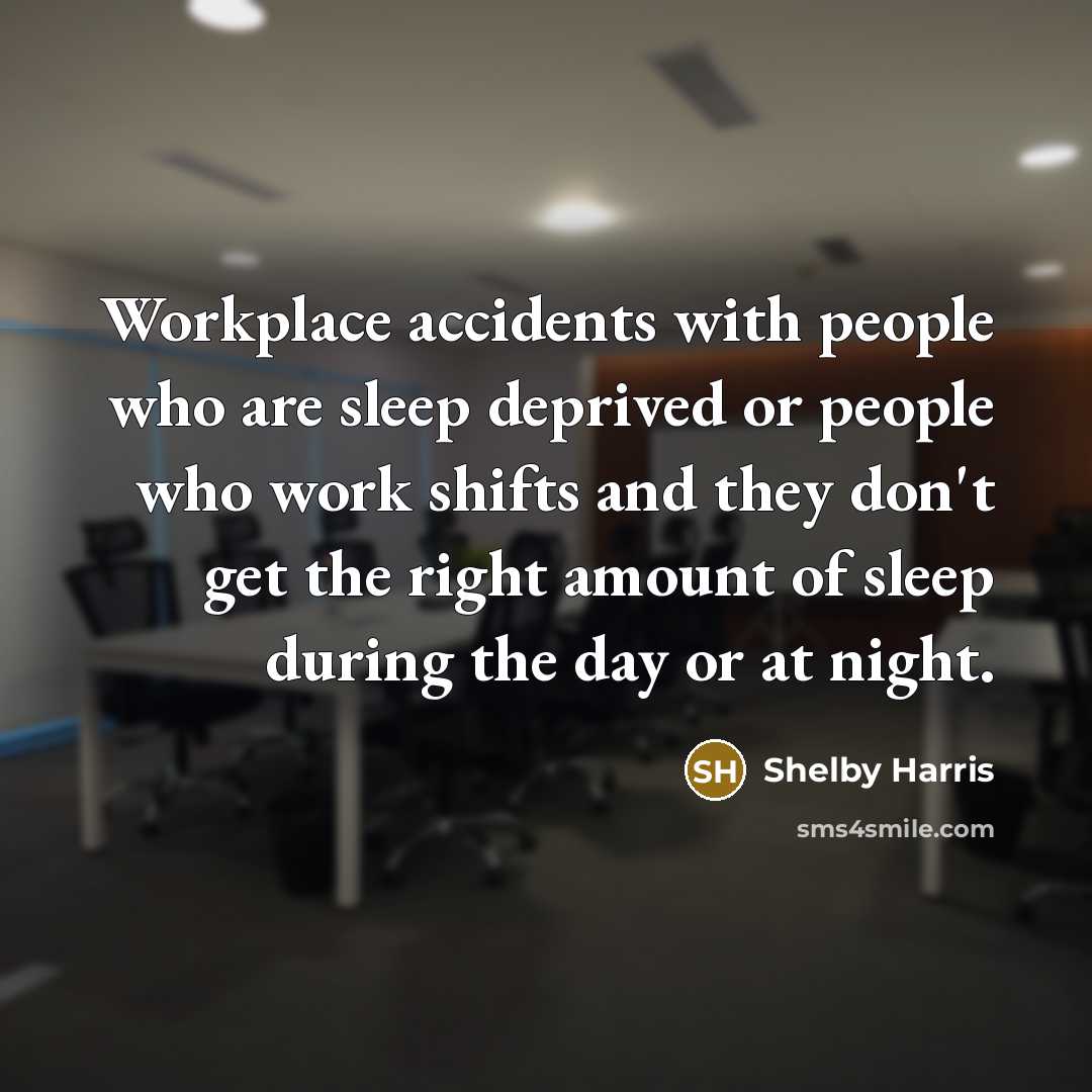 “Workplace accidents with people who are sleep deprived or people who work shifts and they don't get the right amount of sleep during the day or at night.” quote by Shelby Harris