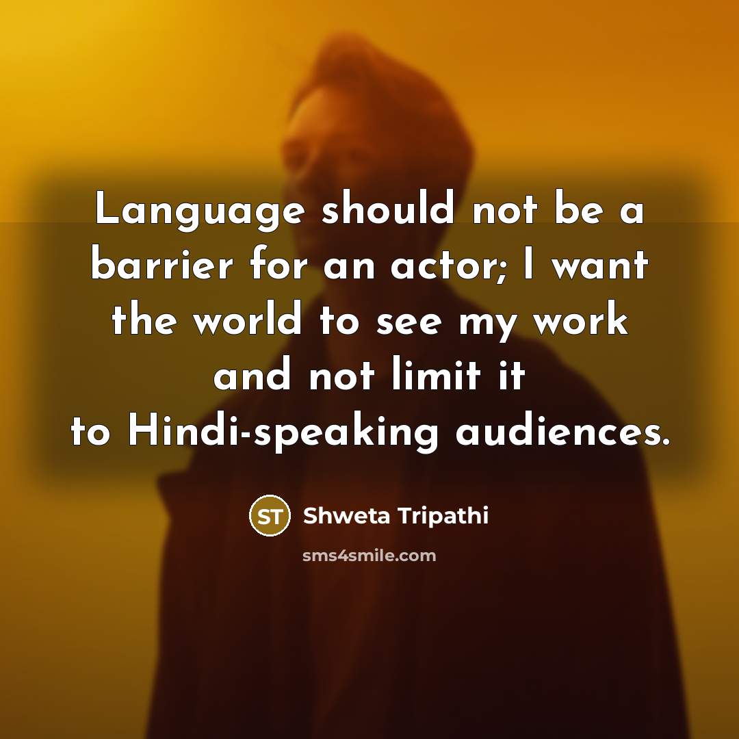 “Language should not be a barrier for an actor; I want the world to see my work and not limit it to Hindi-speaking audiences.” quote by Shweta Tripathi