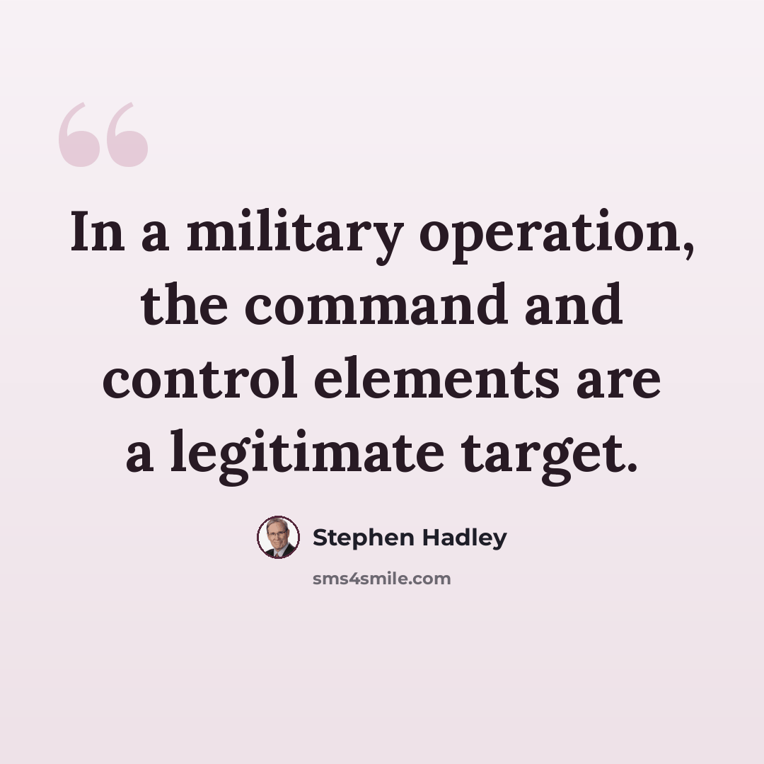 “In a military operation, the command and control elements are a legitimate target.” quote by Stephen Hadley