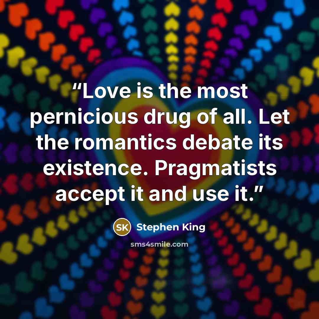 “Love is the most pernicious drug of all. Let the romantics debate its existence. Pragmatists accept it and use it.” quote by Stephen King
