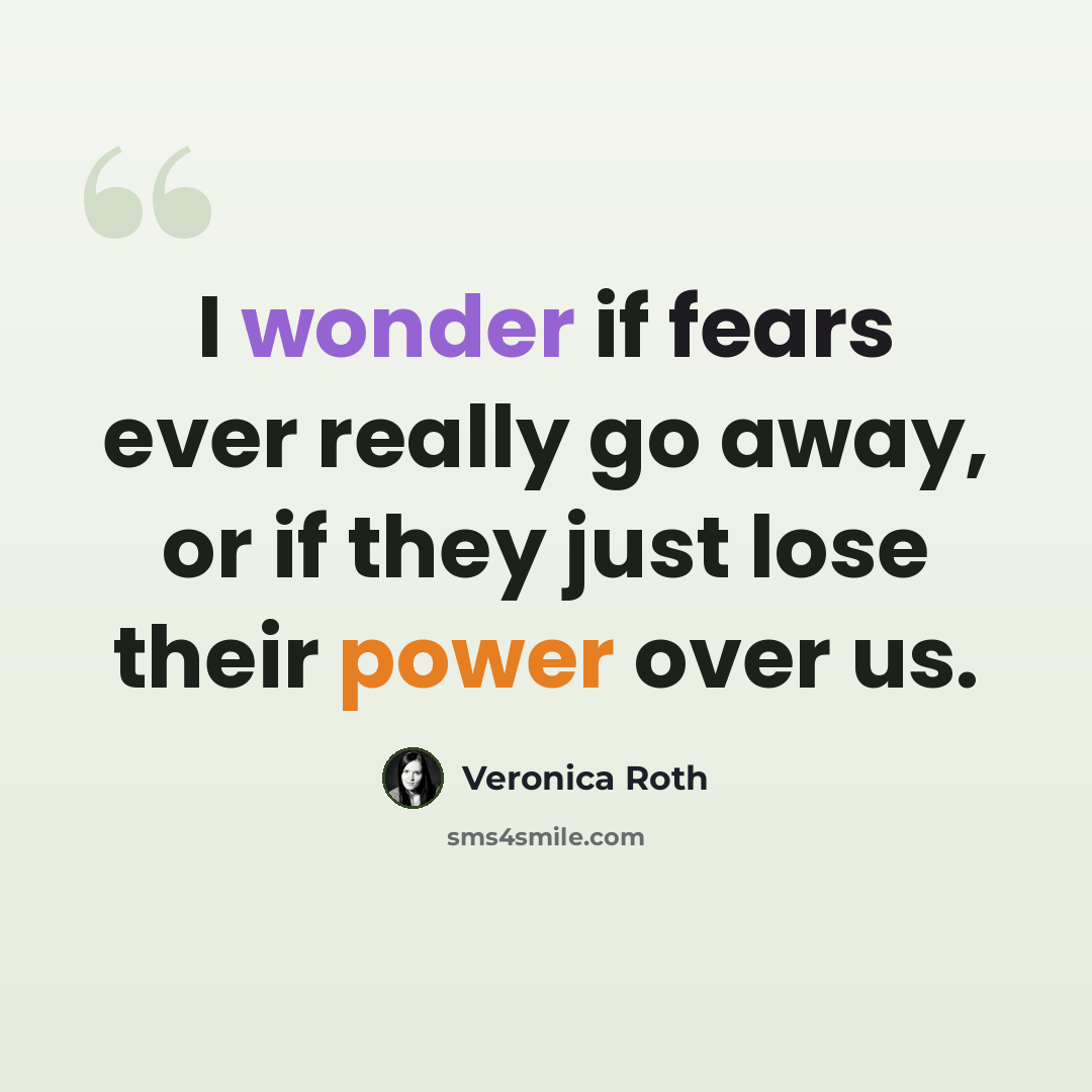 “I wonder if fears ever really go away, or if they just lose their power over us.” quote by Veronica Roth