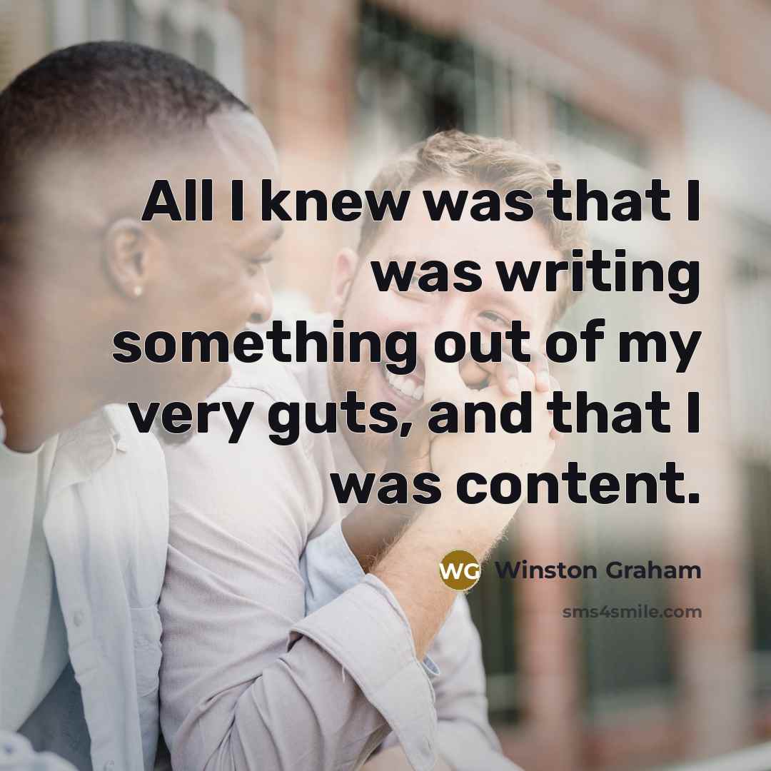 “All I knew was that I was writing something out of my very guts, and that I was content.” quote by Winston Graham