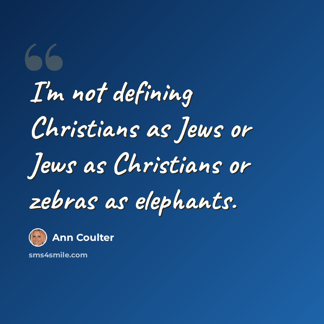 “I'm not defining Christians as Jews or Jews as Christians or zebras as elephants.” quote by Ann Coulter