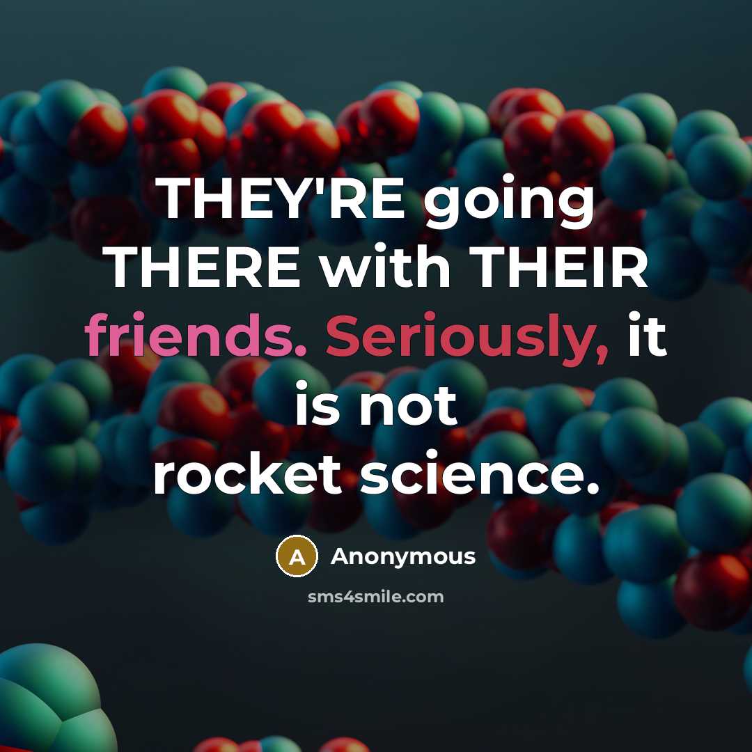 “THEY'RE going THERE with THEIR friends. Seriously, it is not rocket science.” quote by Anonymous