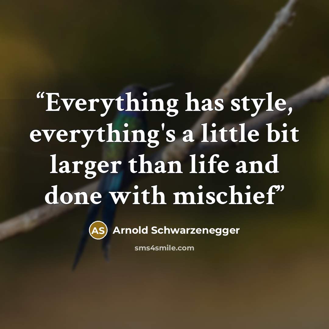 “Everything has style, everything's a little bit larger than life and done with mischief” quote by Arnold Schwarzenegger