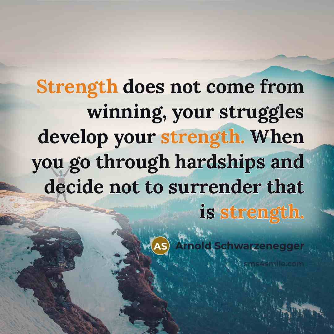 “Strength does not come from winning, your struggles develop your strength. When you go through hardships and decide not to surrender that is strength.” quote by Arnold Schwarzenegger