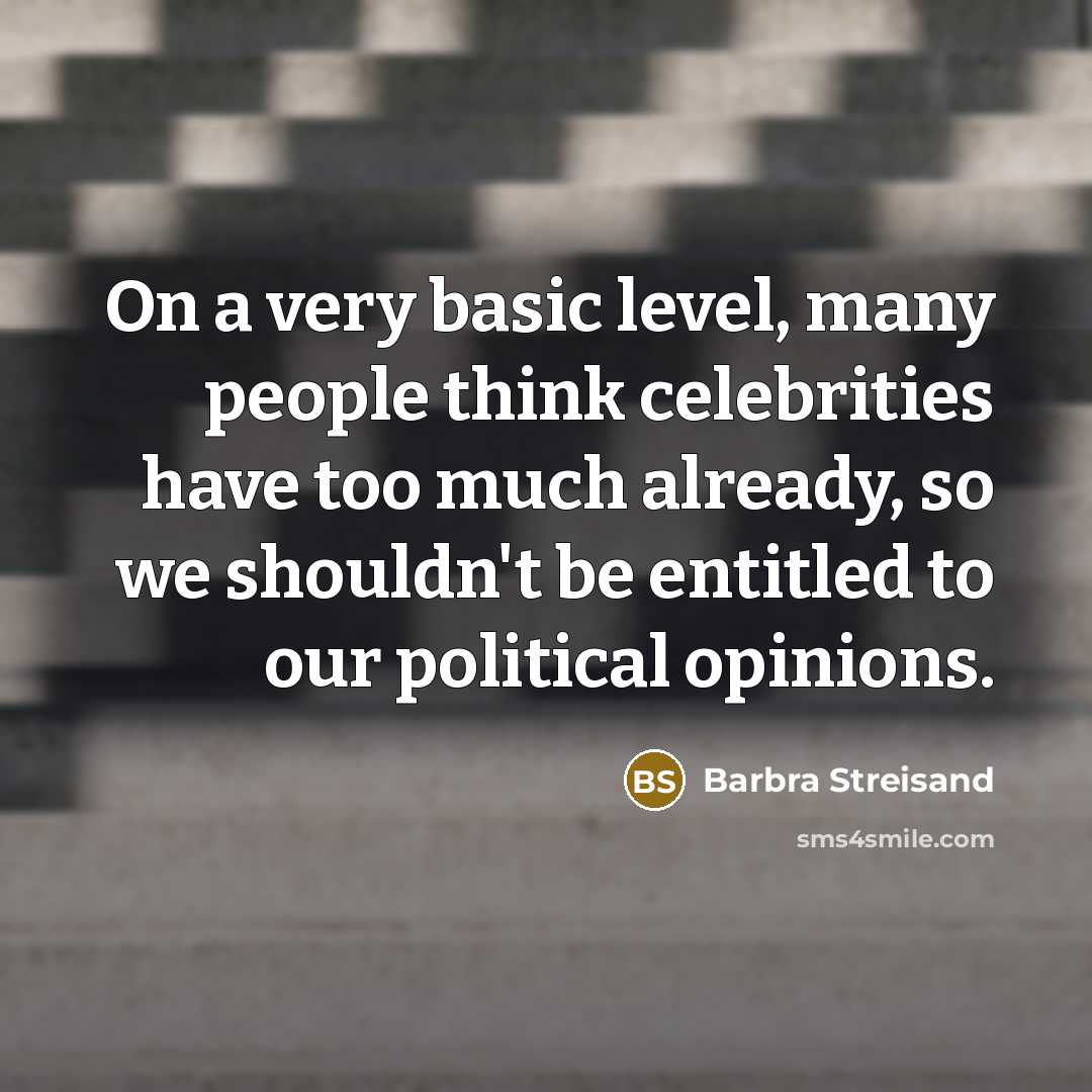 “On a very basic level, many people think celebrities have too much already, so we shouldn't be entitled to our political opinions.” quote by Barbra Streisand
