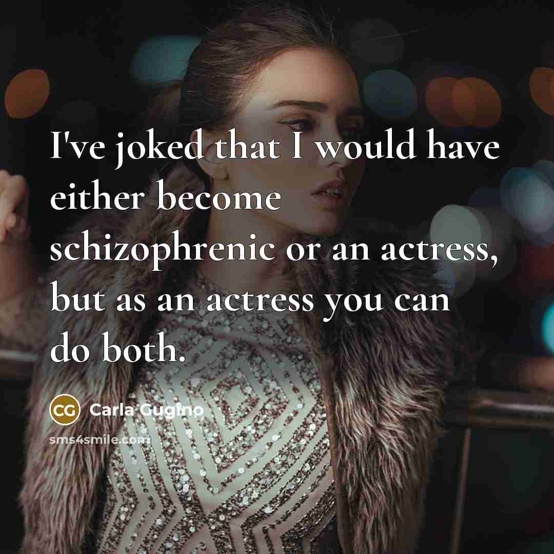 “I've joked that I would have either become schizophrenic or an actress, but as an actress you can do both.” quote by Carla Gugino