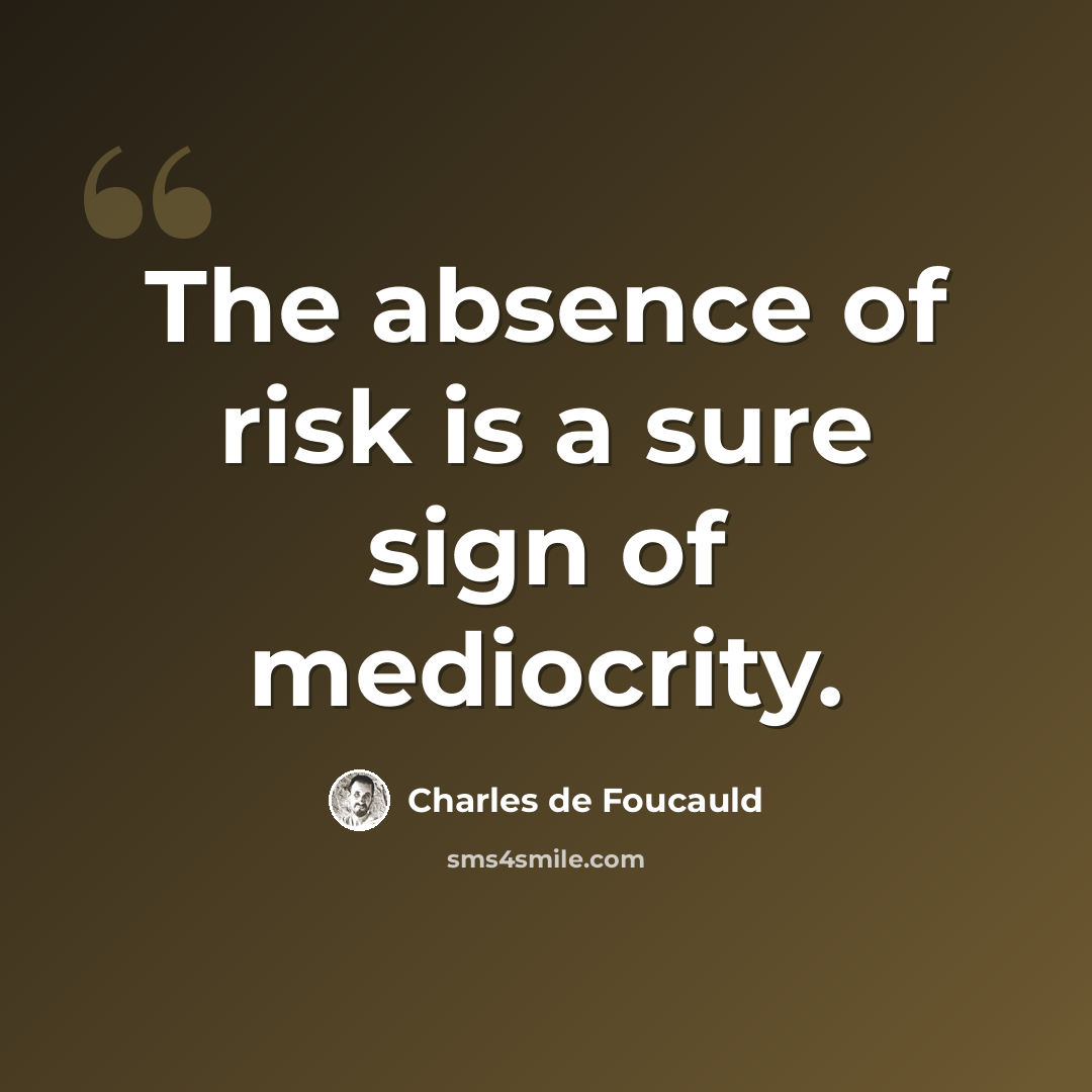 “The absence of risk is a sure sign of mediocrity.” quote by Charles de Foucauld