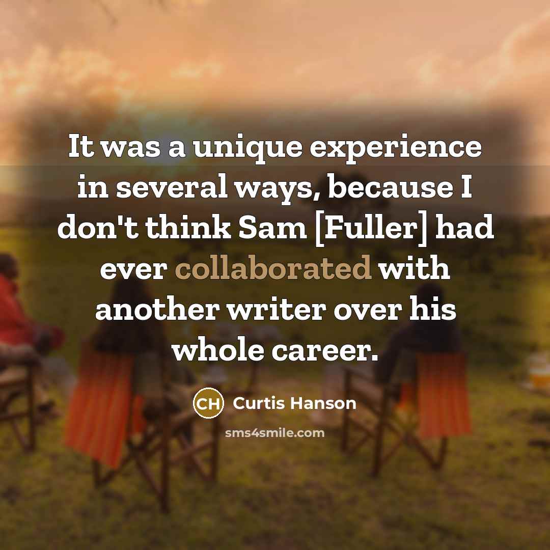 “It was a unique experience in several ways, because I don't think Sam [Fuller] had ever collaborated with another writer over his whole career.” quote by Curtis Hanson