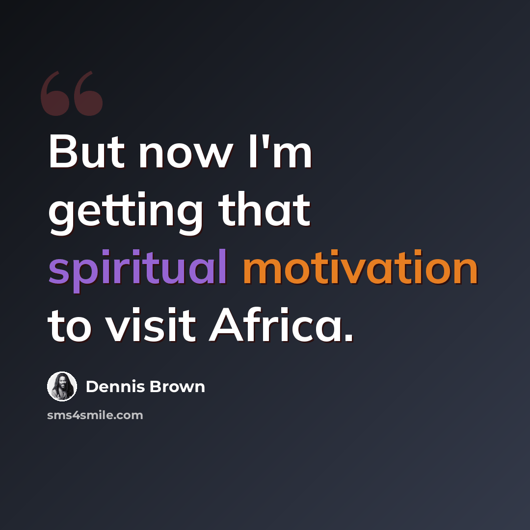 “But now I'm getting that spiritual motivation to visit Africa.” quote by Dennis Brown