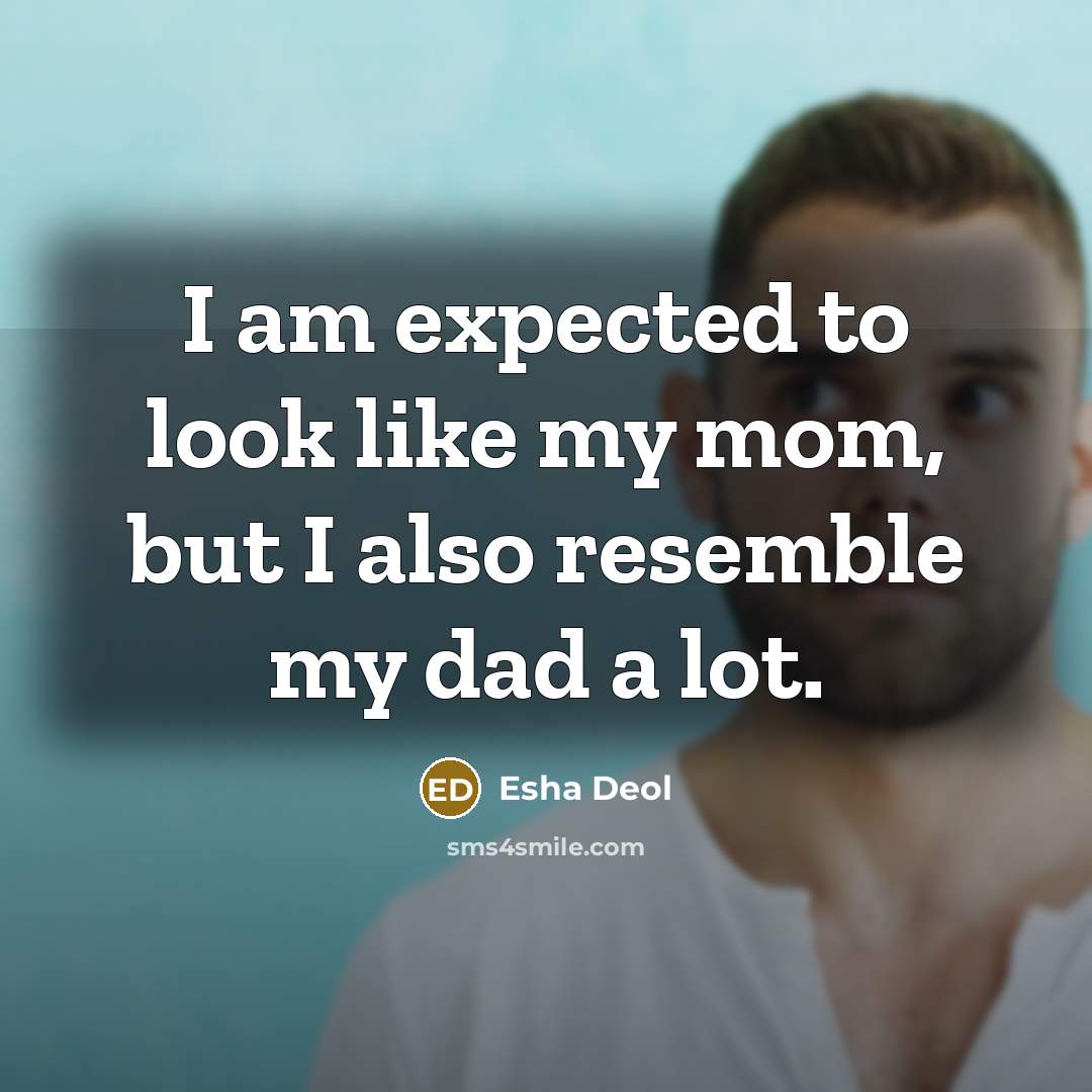 “I am expected to look like my mom, but I also resemble my dad a lot.” quote by Esha Deol