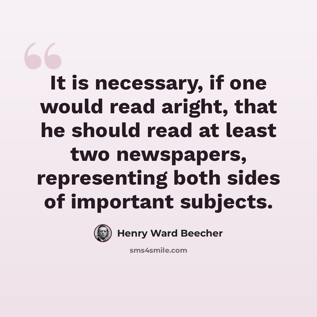 “It is necessary, if one would read aright, that he should read at least two newspapers, representing both sides of important subjects.” quote by Henry Ward Beecher