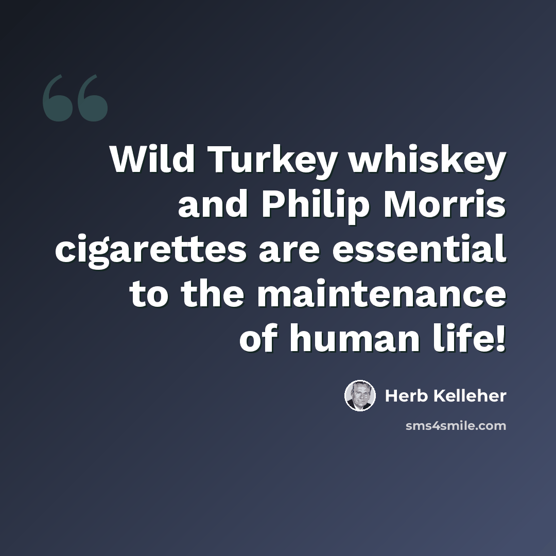 “Wild Turkey whiskey and Philip Morris cigarettes are essential to the maintenance of human life!” quote by Herb Kelleher