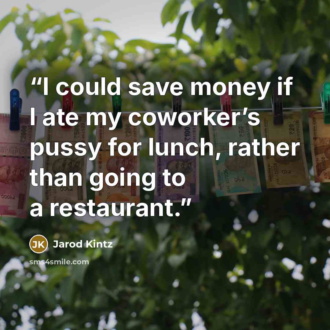 “I could save money if I ate my coworker’s pussy for lunch, rather than going to a restaurant.” quote by Jarod Kintz