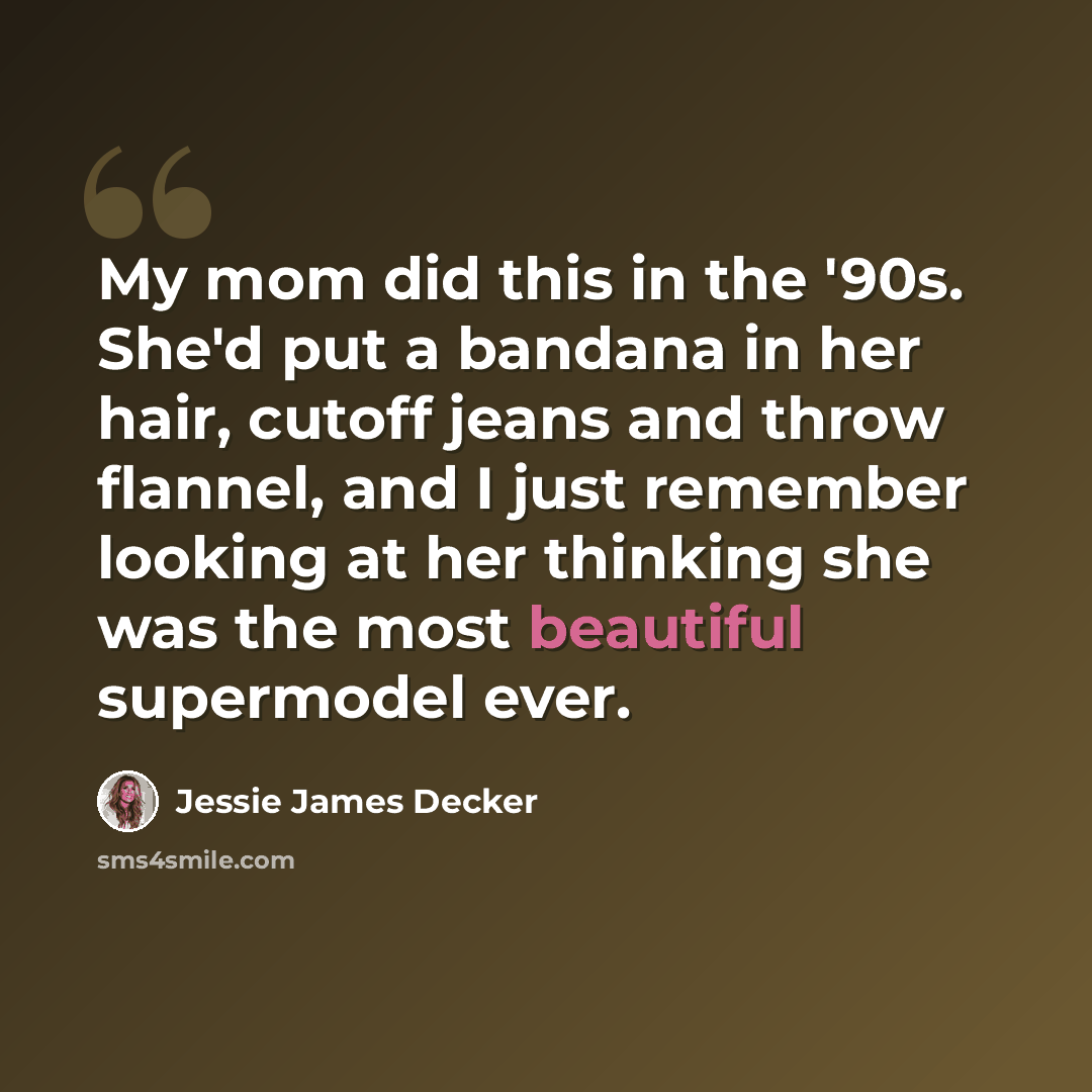 “My mom did this in the '90s. She'd put a bandana in her hair, cutoff jeans and throw flannel, and I just remember looking at her thinking she was the most beautiful supermodel ever.” quote by Jessie James Decker
