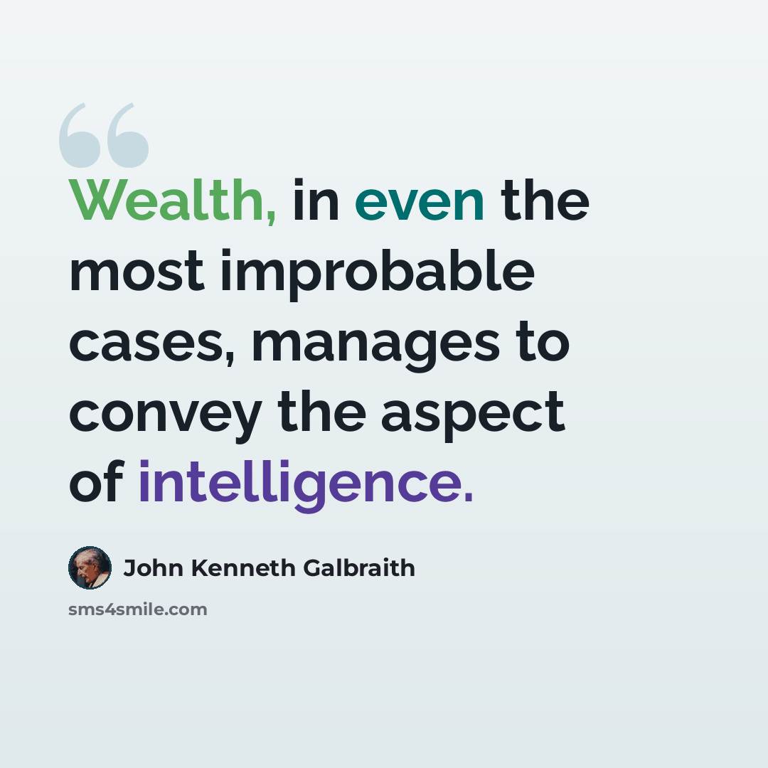 “Wealth, in even the most improbable cases, manages to convey the aspect of intelligence.” quote by John Kenneth Galbraith