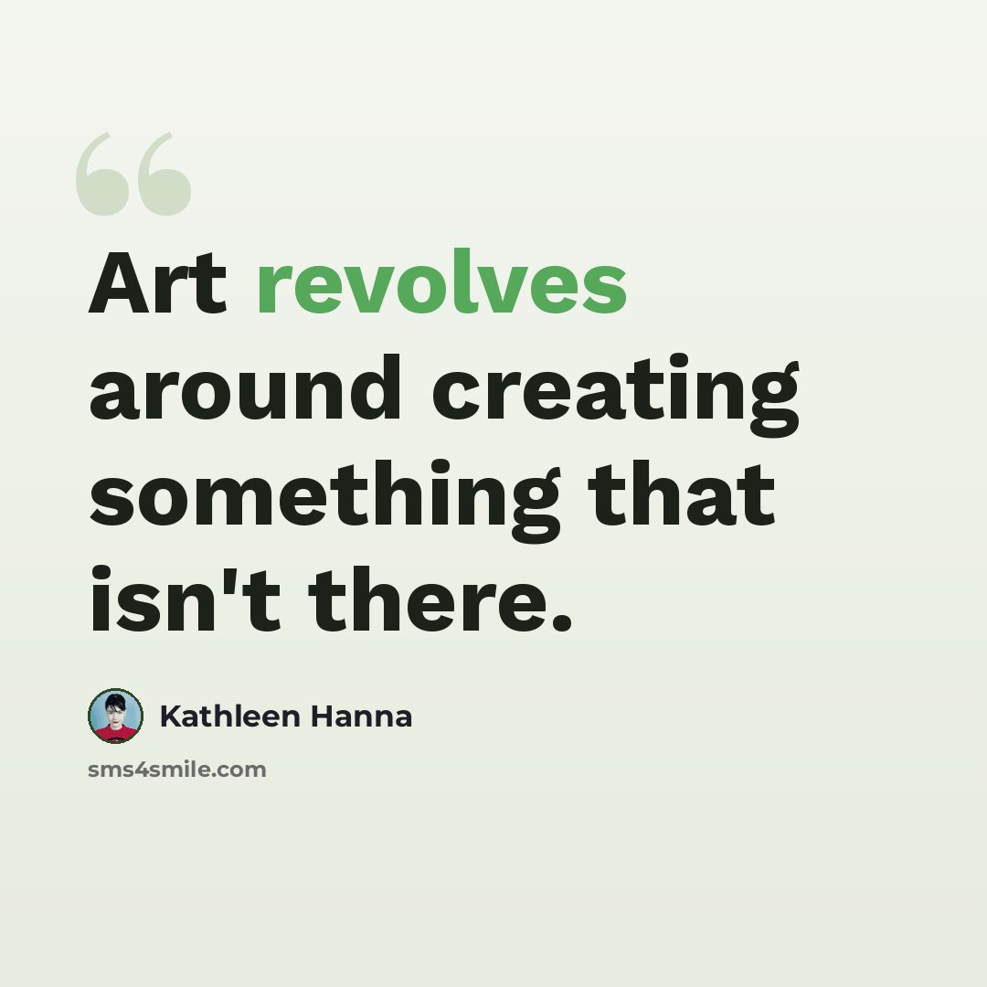 “Art revolves around creating something that isn't there.” quote by Kathleen Hanna