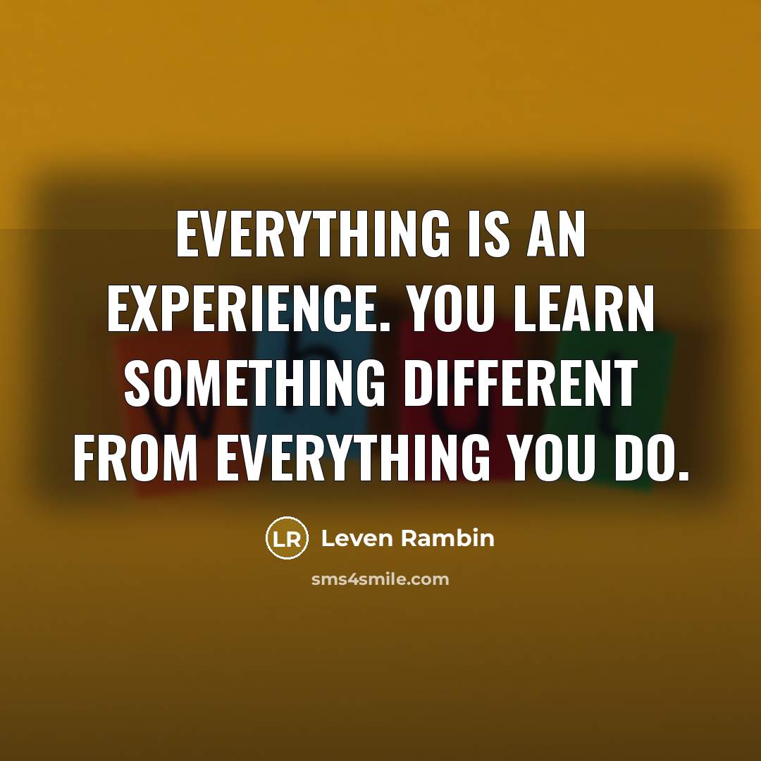 “Everything is an experience. You learn something different from everything you do.” quote by Leven Rambin