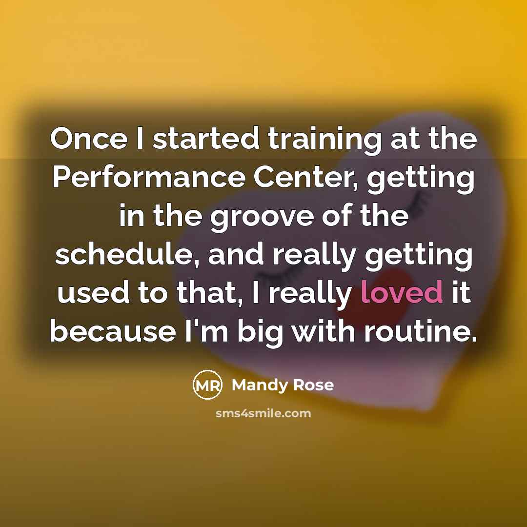 “Once I started training at the Performance Center, getting in the groove of the schedule, and really getting used to that, I really loved it because I'm big with routine.” quote by Mandy Rose