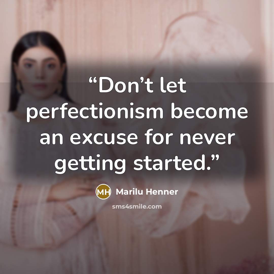 “Don’t let perfectionism become an excuse for never getting started.” quote by Marilu Henner