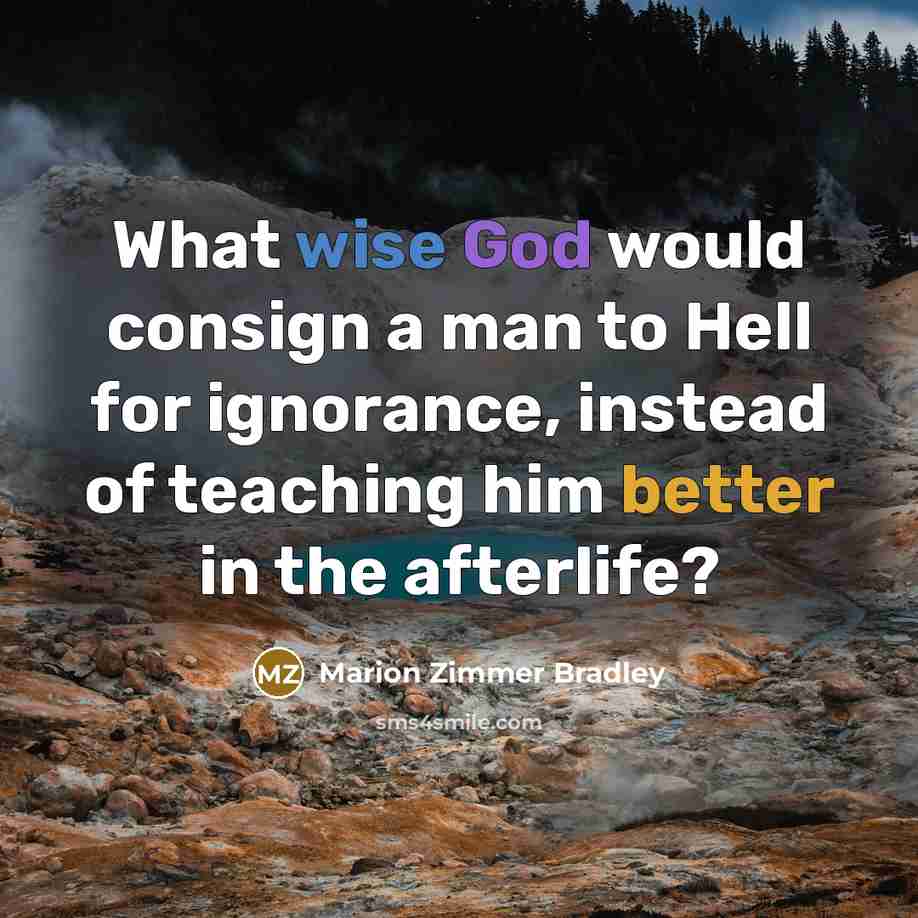 “What wise God would consign a man to Hell for ignorance, instead of teaching him better in the afterlife?” quote by Marion Zimmer Bradley