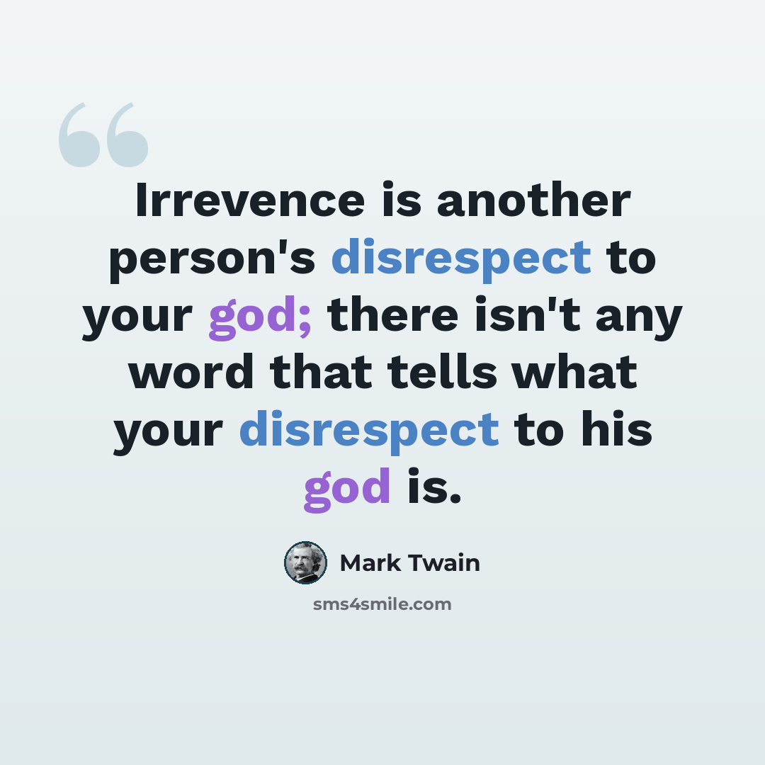 “Irrevence is another person's disrespect to your god; there isn't any word that tells what your disrespect to his god is.” quote by Mark Twain