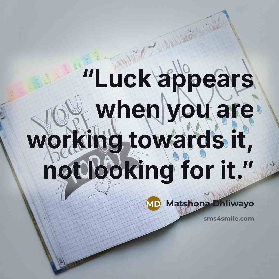 “Luck appears when you are working towards it, not looking for it.” quote by Matshona Dhliwayo