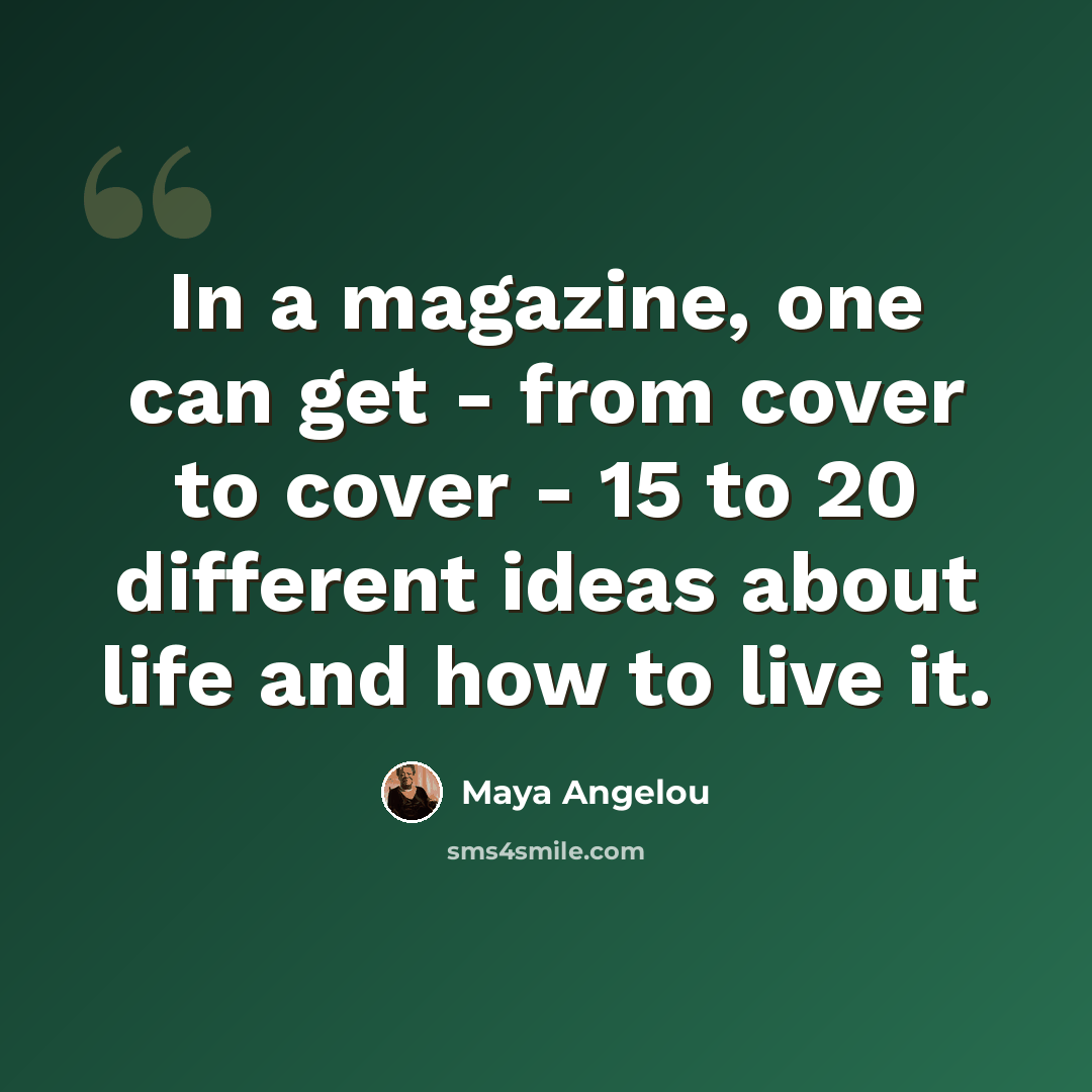 “In a magazine, one can get - from cover to cover - 15 to 20 different ideas about life and how to live it.” quote by Maya Angelou