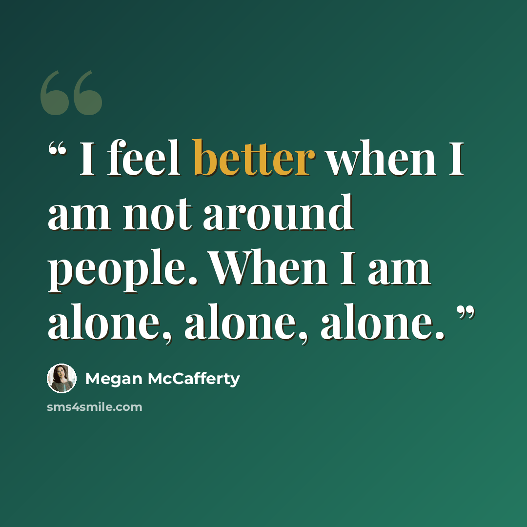 “I feel better when I am not around people. When I am alone, alone, alone.” quote by Megan McCafferty
