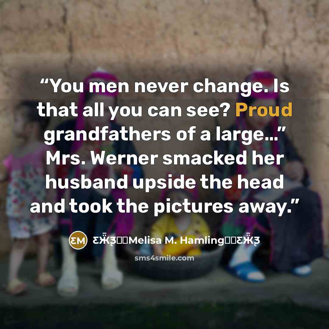 “You men never change. Is that all you can see? Proud grandfathers of a large…” Mrs. Werner smacked her husband upside the head and took the pictures away.” quote by Ƹ̵Ӝ̵̨̄Ʒ♥✫Melisa M. Hamling♥✫Ƹ̵Ӝ̵̨̄Ʒ