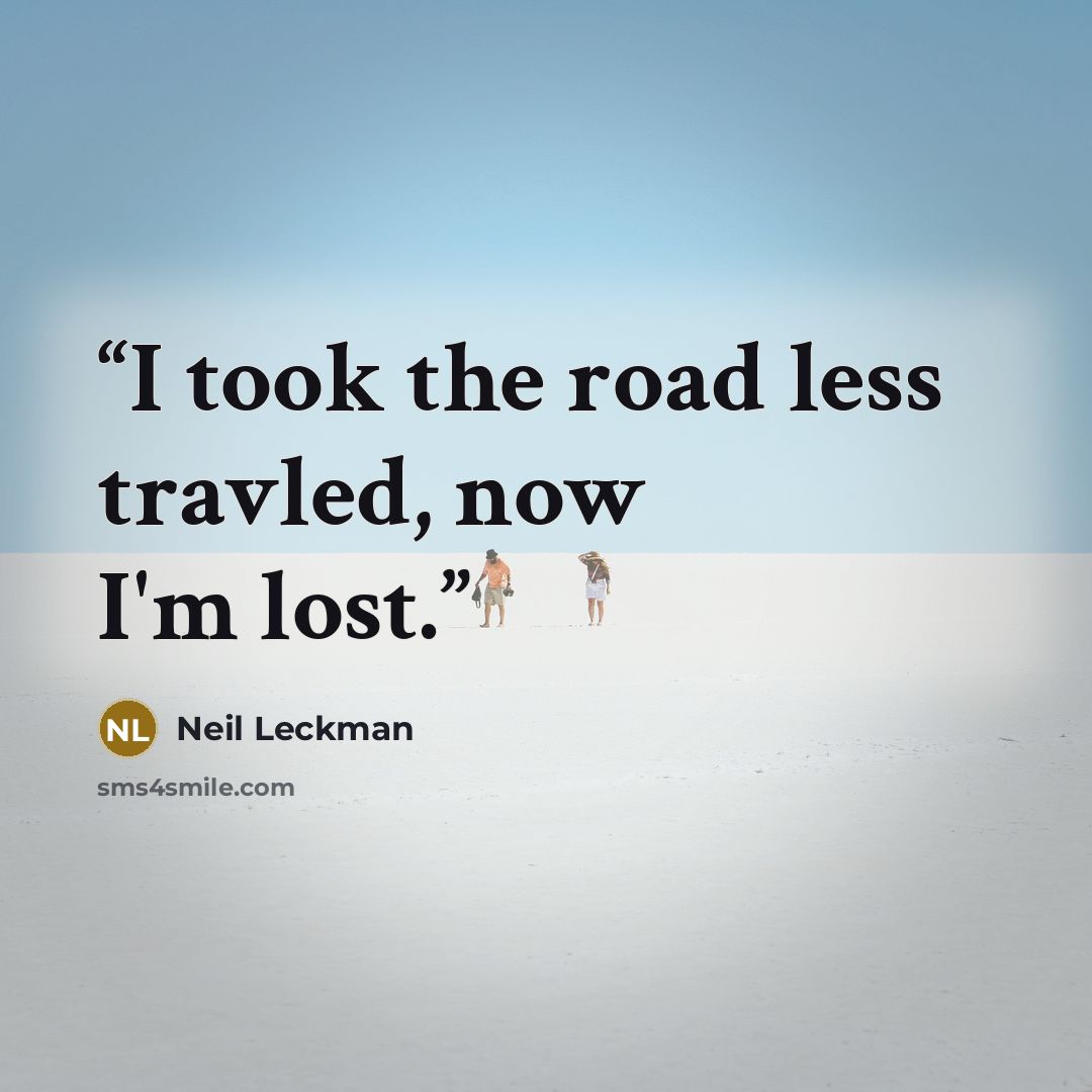 “I took the road less travled, now I'm lost.” quote by Neil Leckman