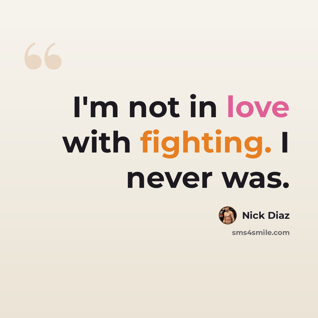 “I'm not in love with fighting. I never was.” quote by Nick Diaz