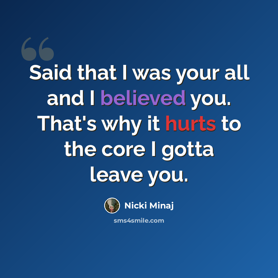 “Said that I was your all and I believed you. That's why it hurts to the core I gotta leave you.” quote by Nicki Minaj