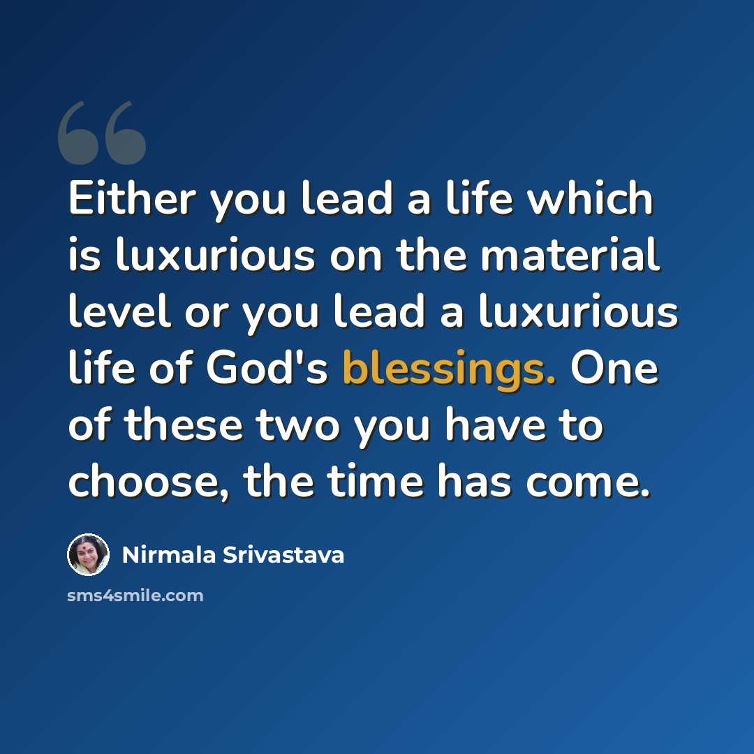 “Either you lead a life which is luxurious on the material level or you lead a luxurious life of God's blessings. One of these two you have to choose, the time has come.” quote by Nirmala Srivastava