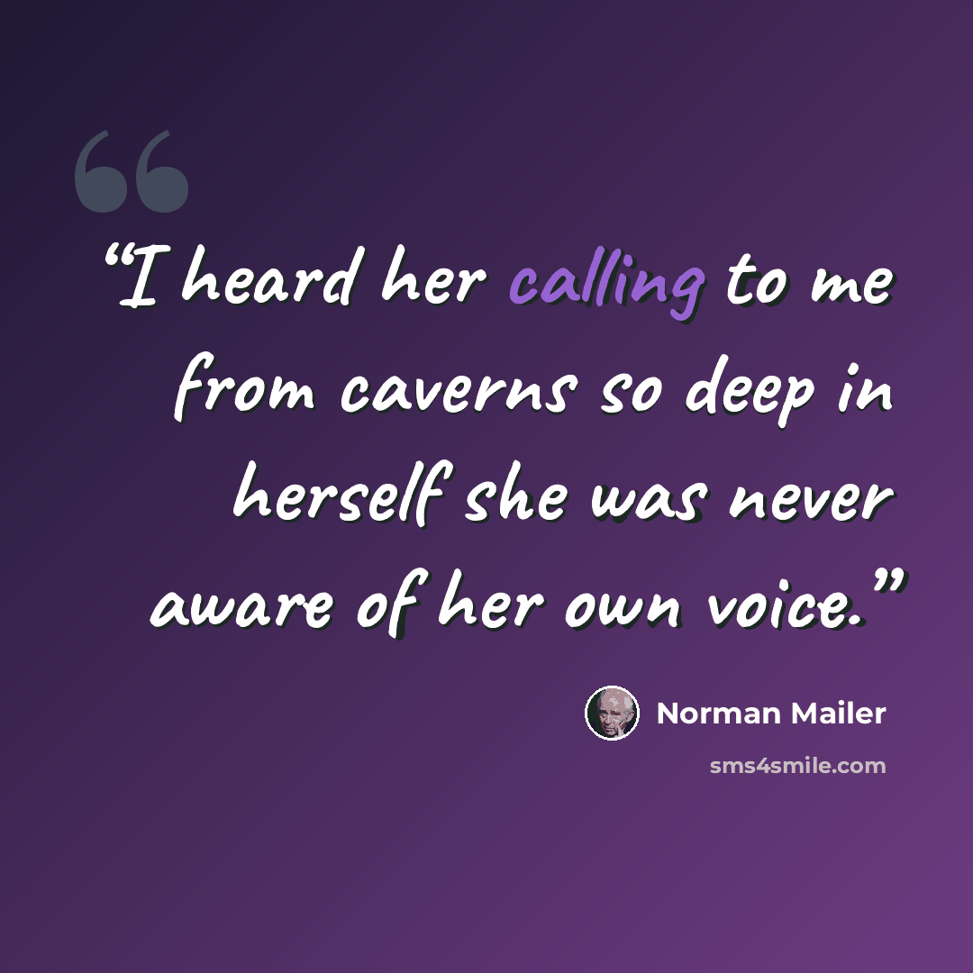 “I heard her calling to me from caverns so deep in herself she was never aware of her own voice.” quote by Norman Mailer