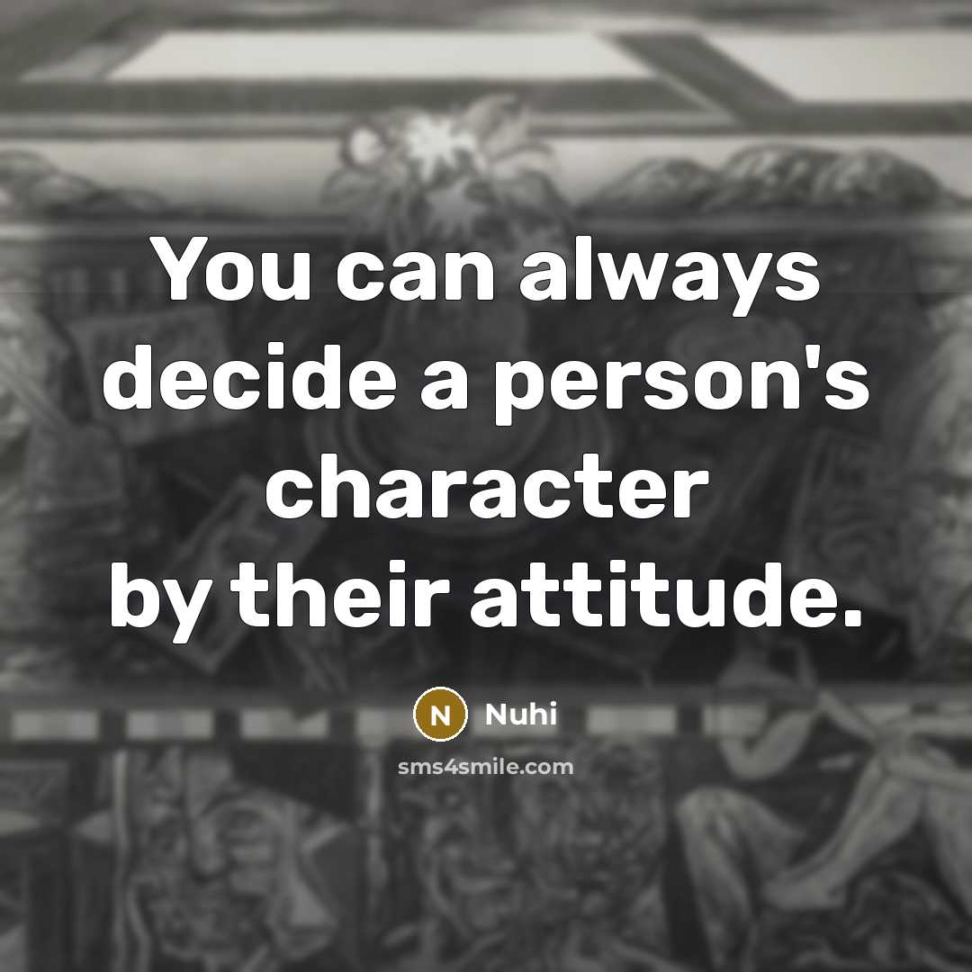 “You can always decide a person's character by their attitude.” quote by Nuhi