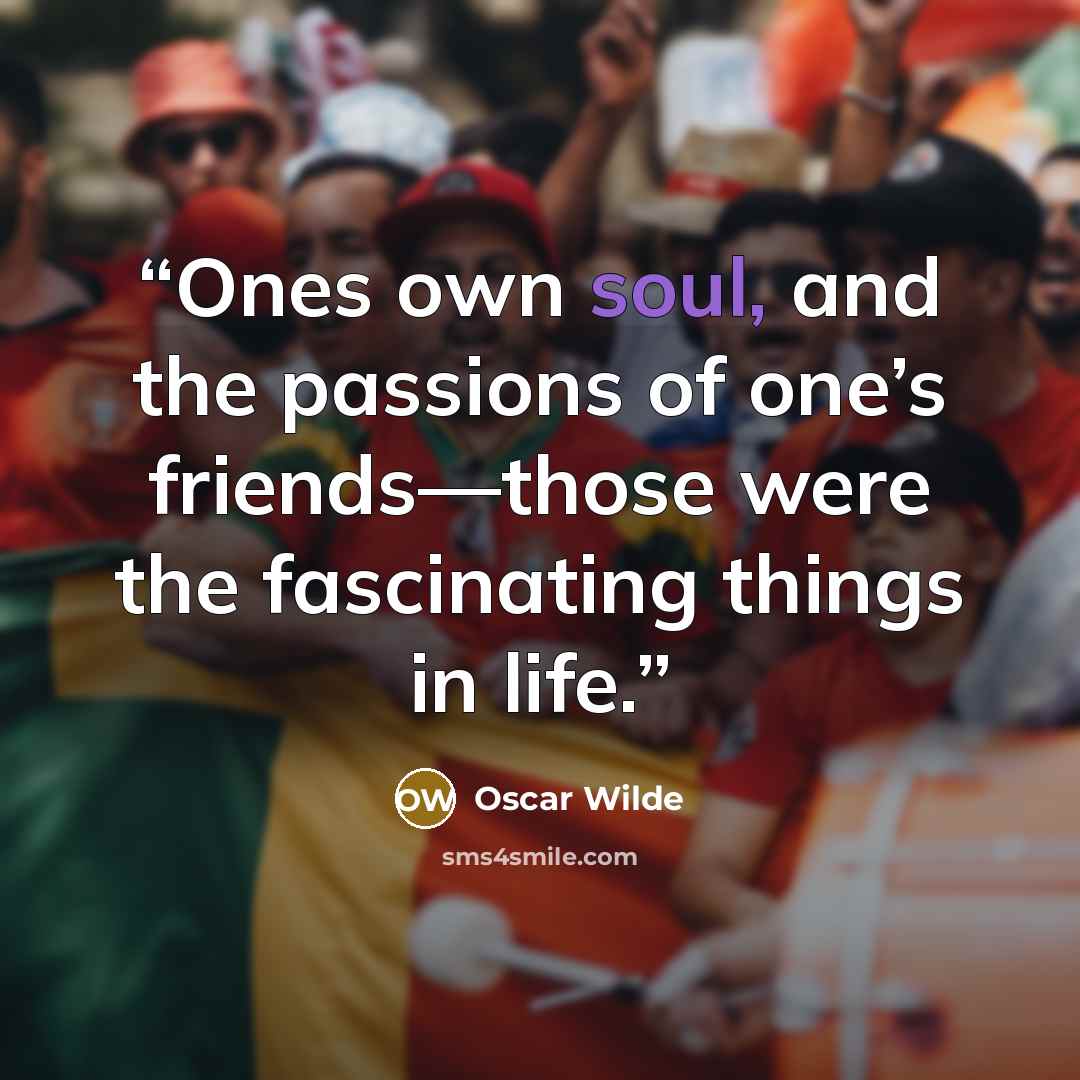“Ones own soul, and the passions of one’s friends—those were the fascinating things in life.” quote by Oscar Wilde