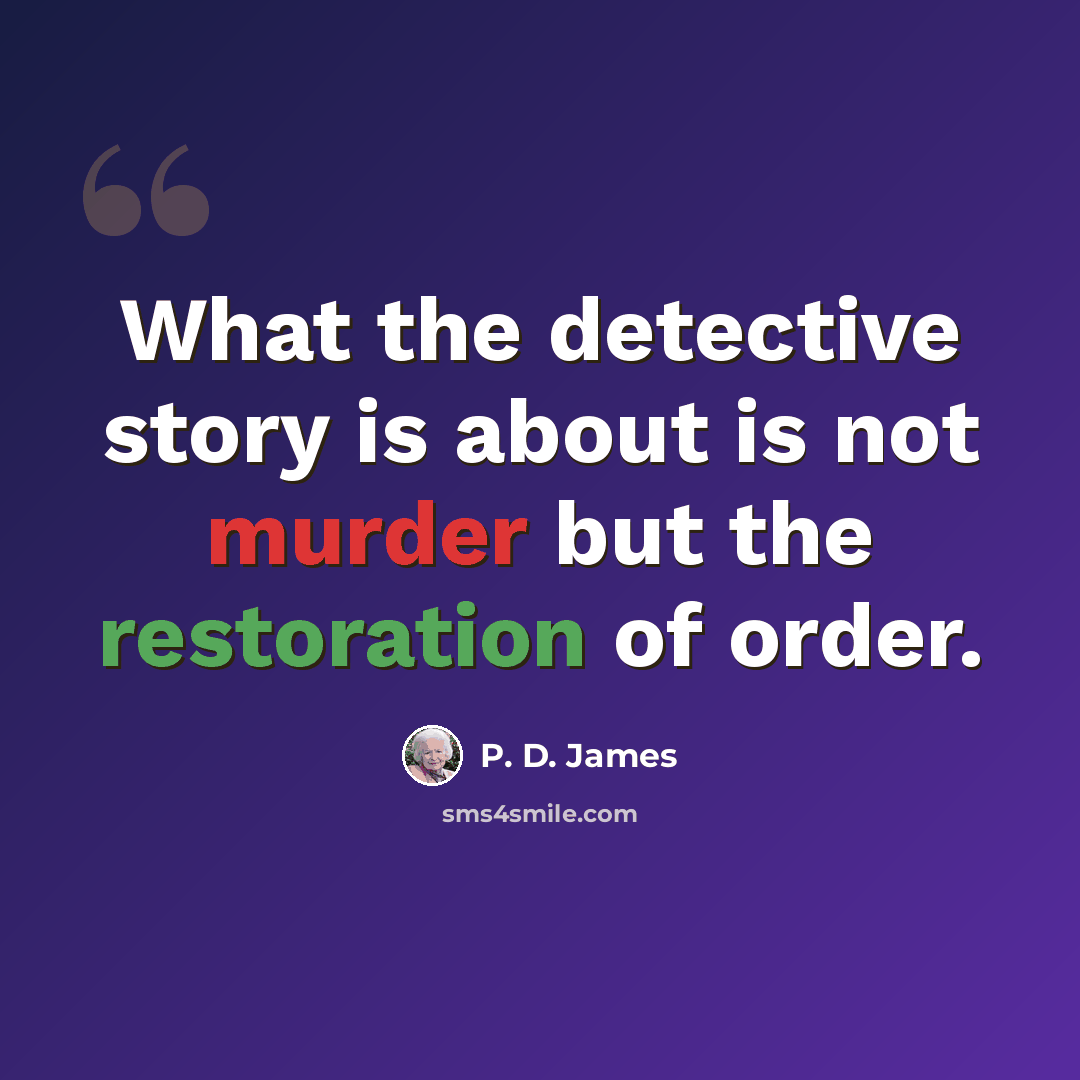 “What the detective story is about is not murder but the restoration of order.” quote by P. D. James