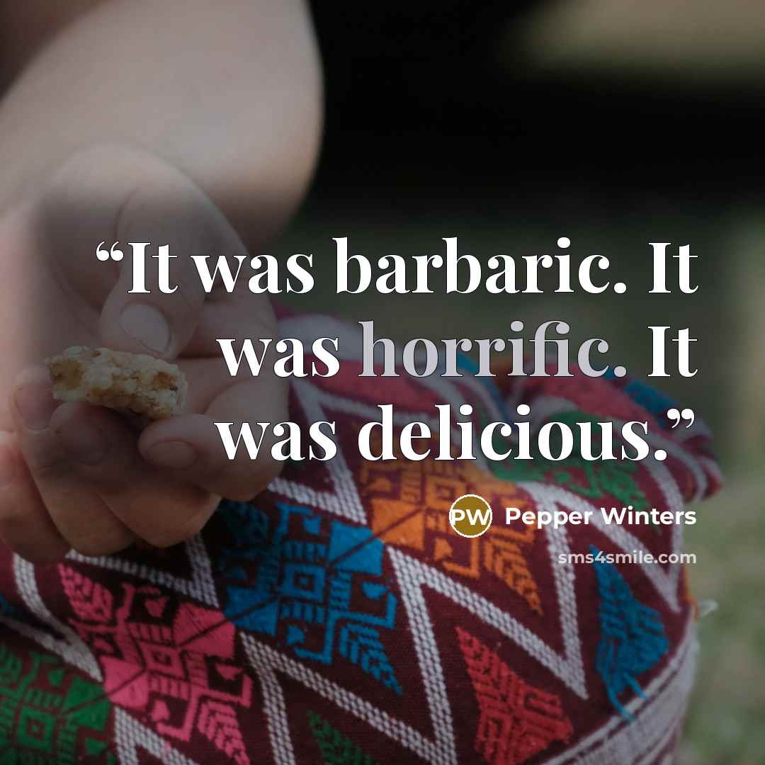 “It was barbaric. It was horrific. It was delicious.” quote by Pepper Winters