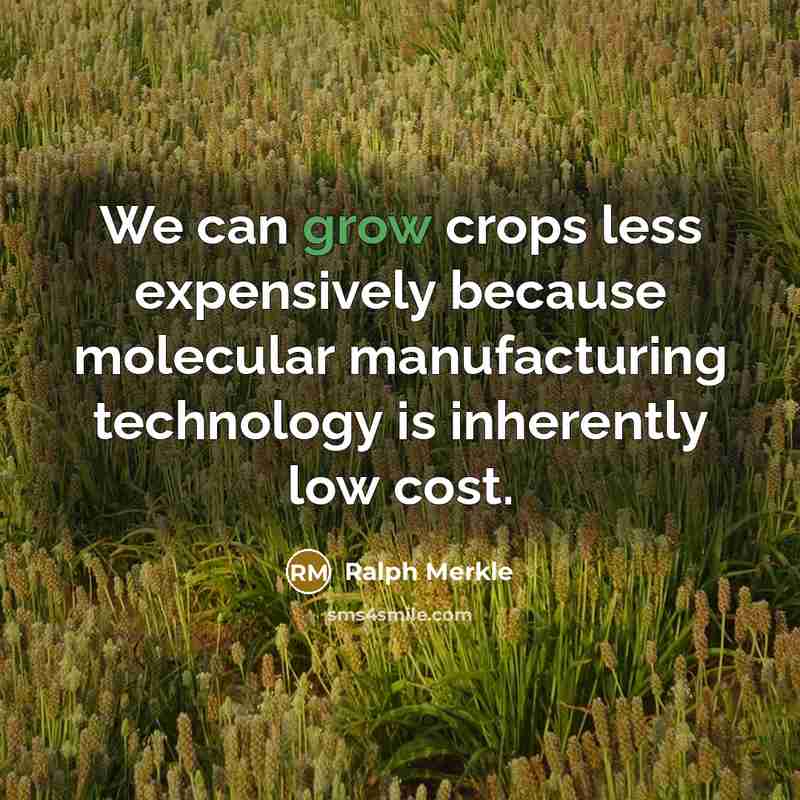 “We can grow crops less expensively because molecular manufacturing technology is inherently low cost.” quote by Ralph Merkle