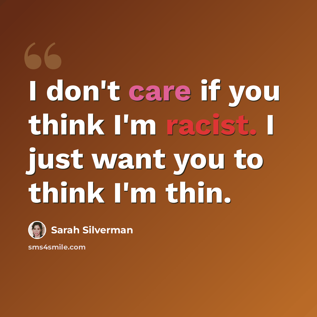 “I don't care if you think I'm racist. I just want you to think I'm thin.” quote by Sarah Silverman