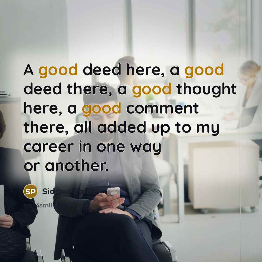 “A good deed here, a good deed there, a good thought here, a good comment there, all added up to my career in one way or another.” quote by Sidney Poitier