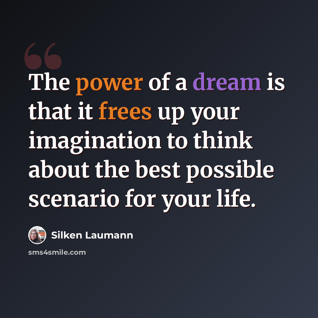 “The power of a dream is that it frees up your imagination to think about the best possible scenario for your life.” quote by Silken Laumann