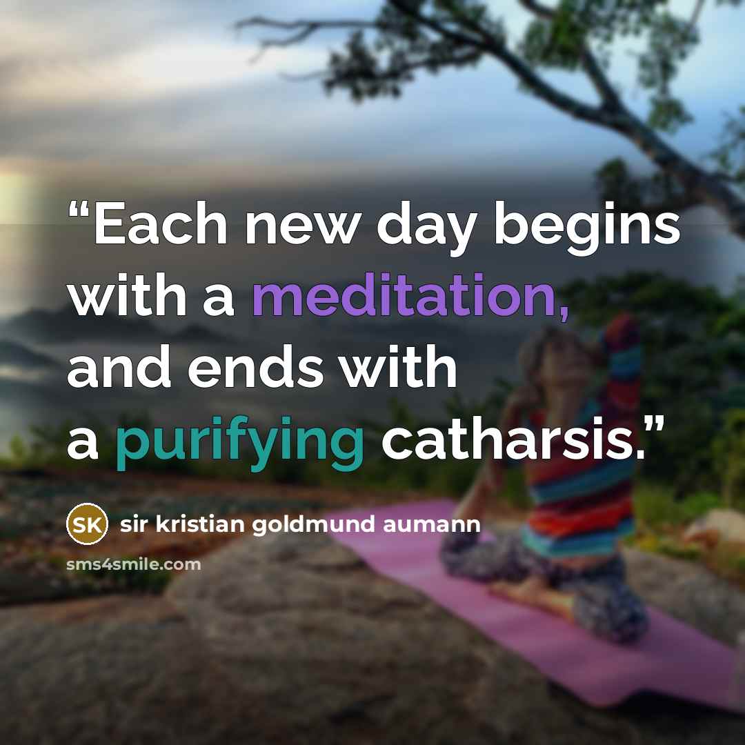 “Each new day begins with a meditation, and ends with a purifying catharsis.” quote by sir kristian goldmund aumann