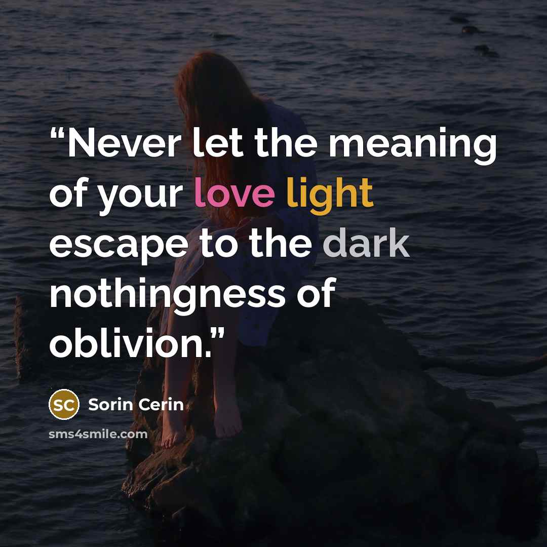 “Never let the meaning of your love light escape to the dark nothingness of oblivion.” quote by Sorin Cerin