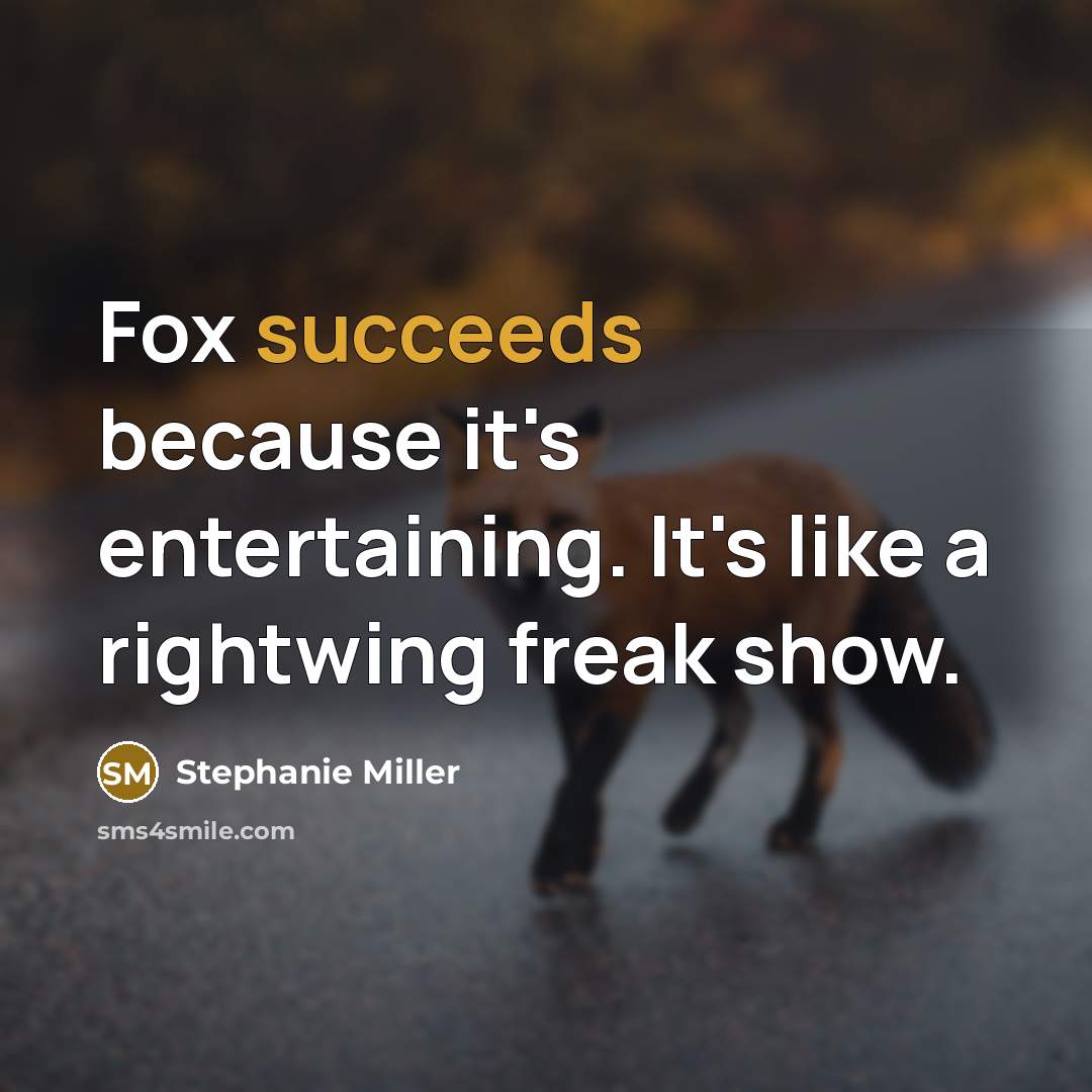 “Fox succeeds because it's entertaining. It's like a rightwing freak show.” quote by Stephanie Miller