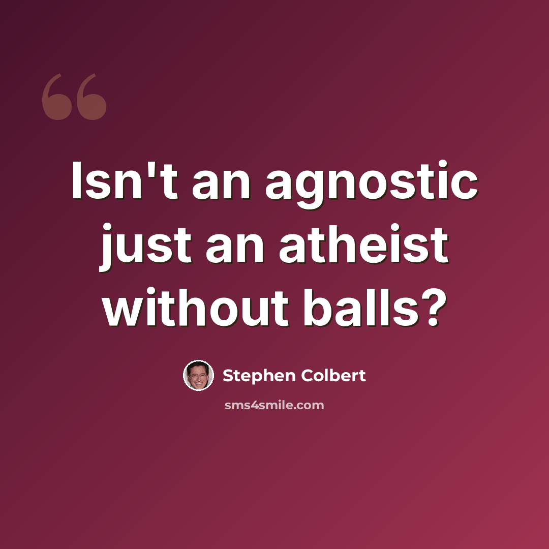 “Isn't an agnostic just an atheist without balls?” quote by Stephen Colbert